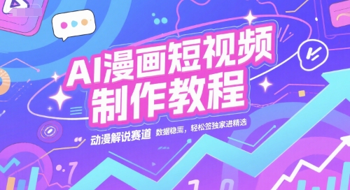 AI漫画短视频制作教程,动漫解说赛道,数据稳定且流量高,轻松签独家进精选-恒创联盟资源网