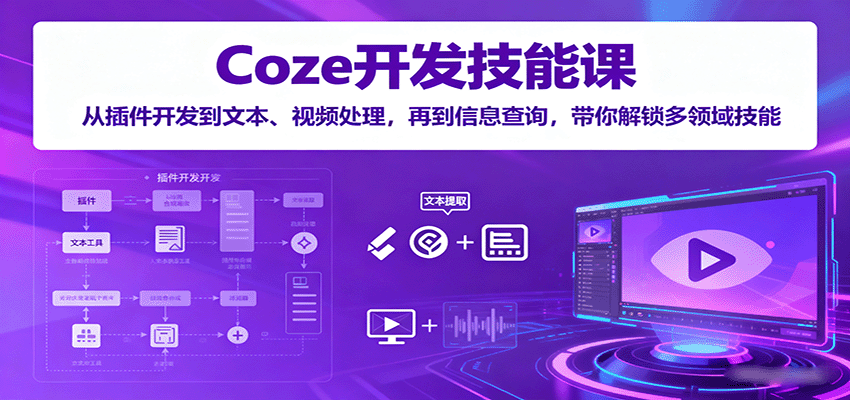 Coze开发技能课：从插件开发到文本、视频处理，再到信息查询，带你解锁多领域技能-恒创联盟资源网