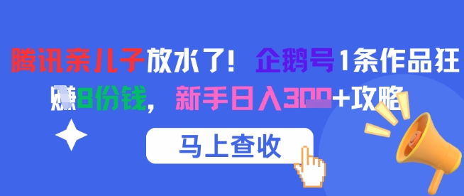腾讯亲儿子放水了！企鹅号1条作品狂挣8份钱，新手日入3张+攻略-恒创联盟资源网