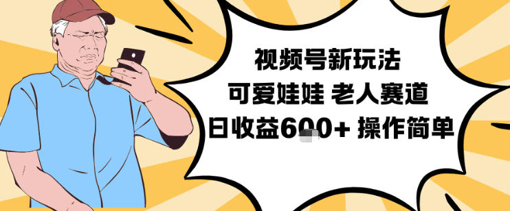 视频号新玩法，可爱娃娃视频制作教学，老人赛道，日收益6张+操作简单-恒创联盟资源网