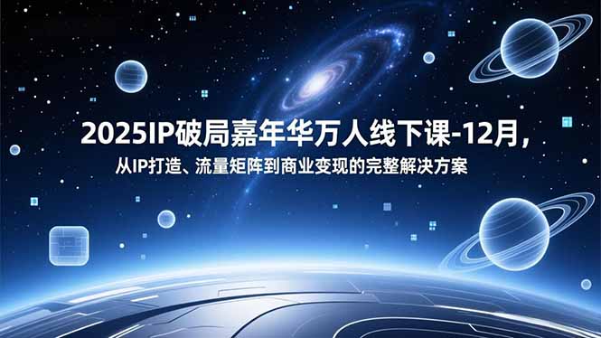 2025IP破局嘉年华万人线下课-12月,从IP打造、流量矩阵到商业变现的完整解决方案-恒创联盟资源网