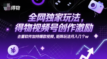 全网独家玩法，得物视频号创作激励 去重软件加持爆款视频，矩阵玩法月入几个w【揭秘】-恒创联盟资源网