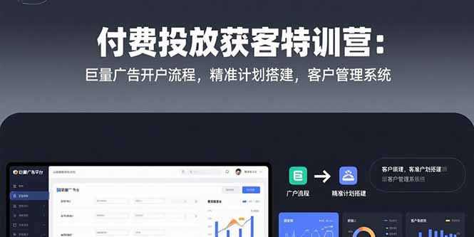 付费投放获客特训营：巨量广告开户流程，精准计划搭建，客户管理系统-恒创联盟资源网