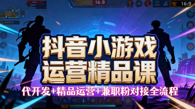 【抖音小游戏精品运营课】小白也可以操作，从0开始学小游戏运营，操作…-恒创联盟资源网