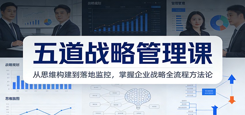 五道战略管理课：从思维构建到落地监控，掌握企业战略全流程方法论-恒创联盟资源网