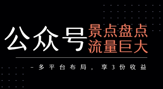 公众号流量主-景点盘点 流量巨大 多平台布局享3份收益-恒创联盟资源网