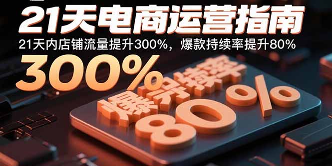 21天电商运营指南:21天内店铺流量提升300%,爆款持续率提升80%-恒创联盟资源网