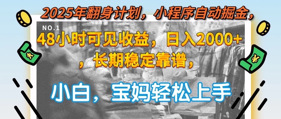 2025年翻身计划，小程序自动掘金48小时可见收益，日入2000+，长期稳定…-恒创联盟资源网