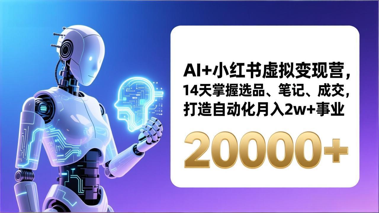 AI+小红书虚拟变现营，14天掌握选品、笔记、成交，打造自动化月入2w+事业(更新-恒创联盟资源网