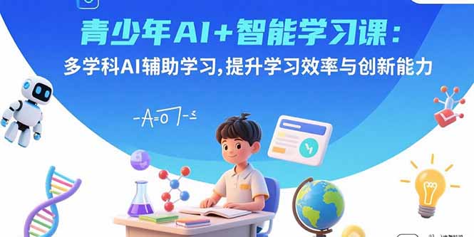 青少年AI+智能学习课:多学科AI辅助学习,提升学习效率与创新能力-恒创联盟资源网