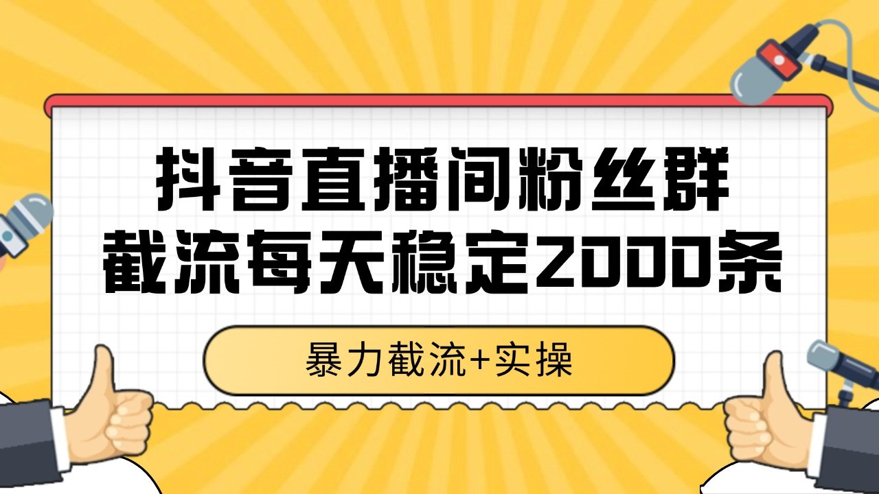 抖音直播间粉丝群截流，稳定采集数据全行业通用 2000+数据一天-恒创联盟资源网
