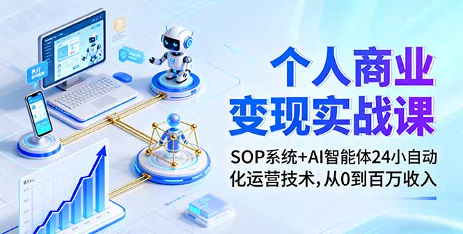 个人商业变现实战课：SOP系统+AI智能体24小自动化运营技术，从0到百万收入-恒创联盟资源网
