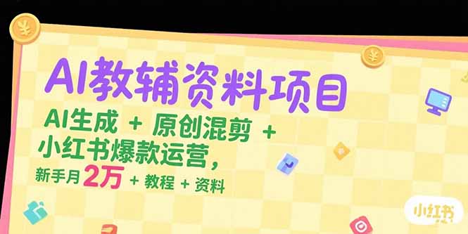 AI教辅资料项目，AI生成+原创混剪+小红书爆款运营，新手月入2万+教程+资料-恒创联盟资源网