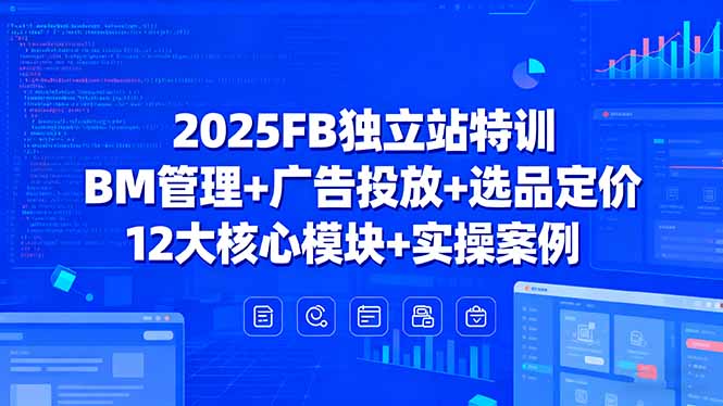 2025FB独立站特训,BM管理+广告投放+选品定价,12大核心模块+实操案例-恒创联盟资源网