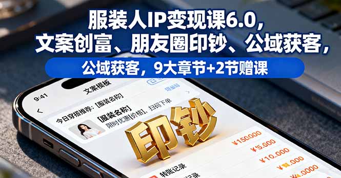 服装人IP变现课6.0,文案创富、朋友圈印钞、公域获客,9大章节+2节赠课-恒创联盟资源网