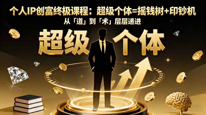 个人IP创富终极课程:超级个体=摇钱树+印钞机,从「道」到「术」层层递进-恒创联盟资源网