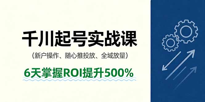 抖音千川起号实战课，新户操作,随心推投放,全域放量，6天掌握ROI提升500%-恒创联盟资源网