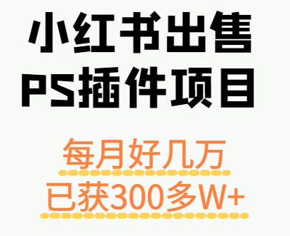 小红书出售PS插件项目,每月都收入好几万,长期操作已获利300多W+-恒创联盟资源网