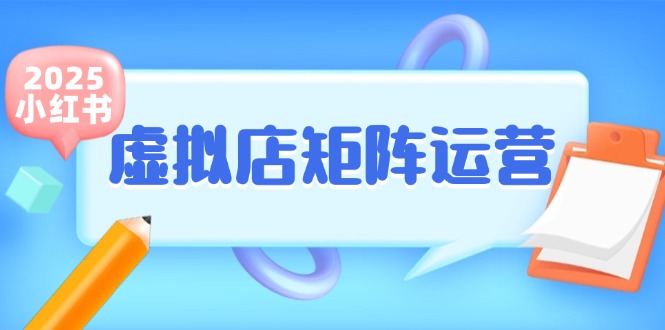 小红书虚拟店矩阵运营，铺货少款笔记，半自动化，开店轻松玩副业-恒创联盟资源网