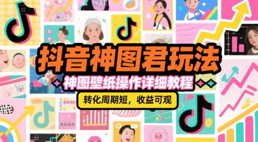 抖音神图君玩法，神图壁纸操作详细教程，转化周期短，收益可观-恒创联盟资源网