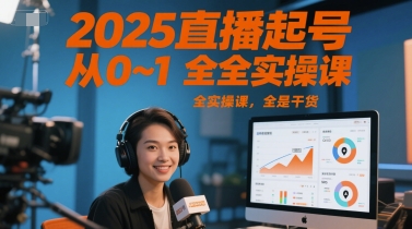 2025直播起号从0~1全实操课,全是干货-恒创联盟资源网