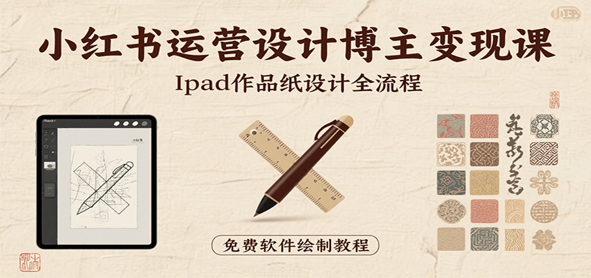 小红书运营设计博主变现课：iPad 上手作品纸设计，含全流程及细节技巧，避坑少绕路-恒创联盟资源网
