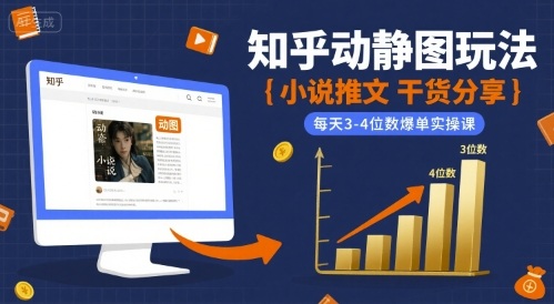 小说推文干货分享之知乎动静图玩法，每天3-4位数爆单实操课-恒创联盟资源网