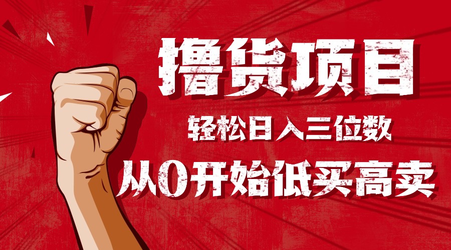 手把手教你撸货,从0开始低买高卖,小白轻松实现日入三位数!!!-恒创联盟资源网