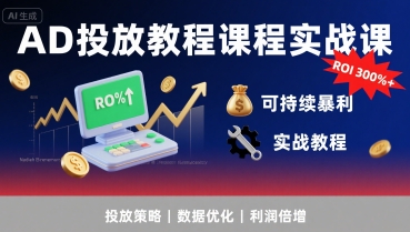 AD投放教程课程实战课,实现广告ROI300%+可持续暴利-恒创联盟资源网
