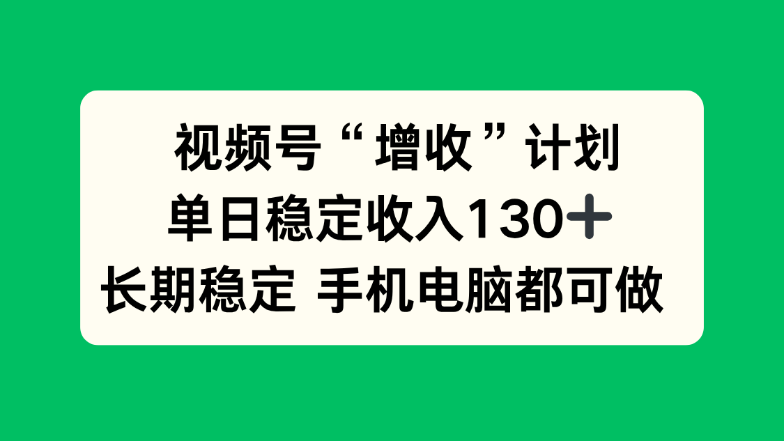 视频号“增收”计划,单日稳定收入130十,长期稳定 手机电脑都可做!-恒创联盟资源网