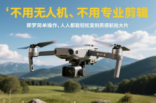 不用无人机、不用专业剪辑，即梦简单操作，人人都能轻松复刻质感航拍大片-恒创联盟资源网