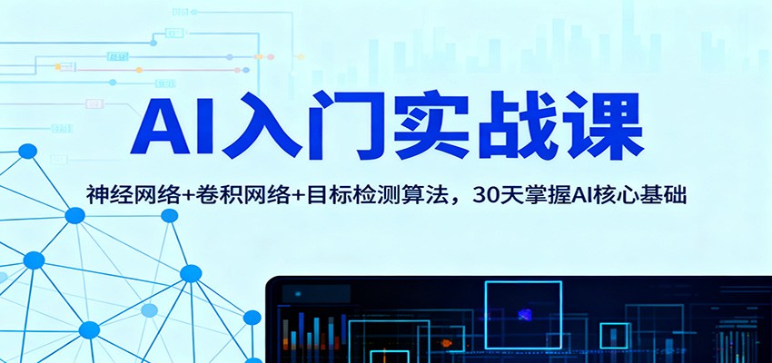 AI入门实战课:神经网络+卷积网络+目标检测算法,30天掌握AI核心基础-恒创联盟资源网