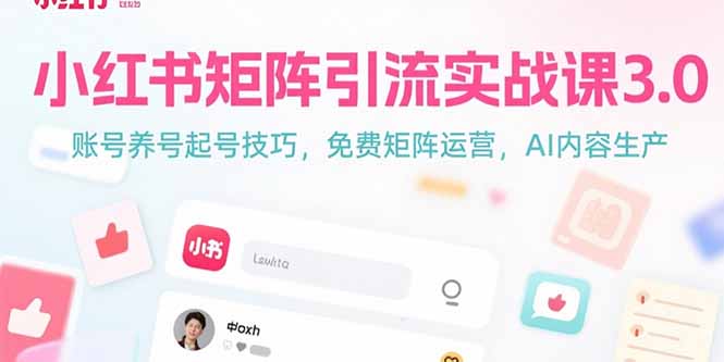 小红书矩阵引流实战课3.0：账号养号起号技巧，免裴矩阵运营，AI内容生产-恒创联盟资源网