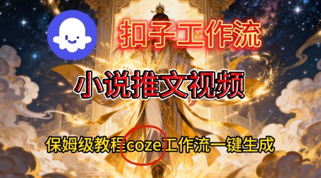 Coze扣子智能体工作流一键生成小说推文视频，保姆级搭建教学-恒创联盟资源网