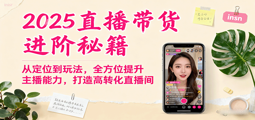 2025直播带货进阶秘籍，从定位到玩法，全方位提升主播能力，打造高转化直播间-恒创联盟资源网