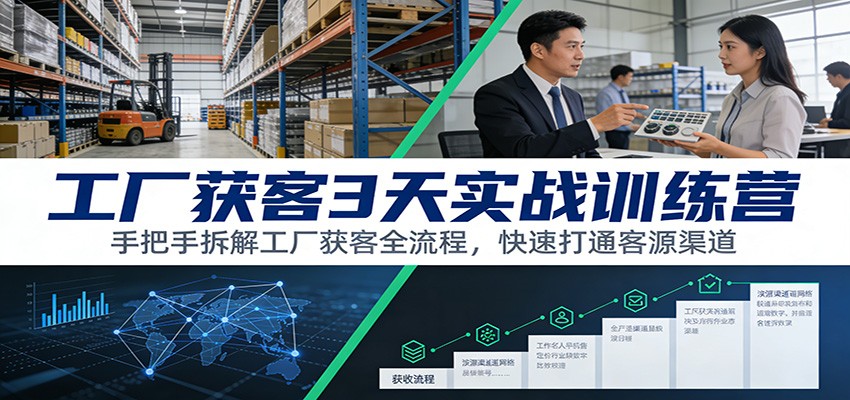 工厂获客3天实战训练营：手把手拆解工厂获客全流程，快速打通客源渠道-恒创联盟资源网