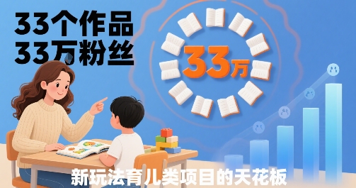 33个作品33W粉丝，育儿类项目的天花板，小白可操作-恒创联盟资源网