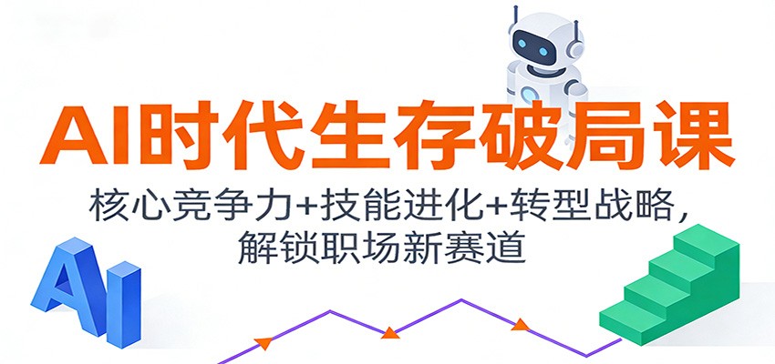 AI时代生存破局课:核心竞争力+技能进化+转型战略,解锁职场新赛道-恒创联盟资源网