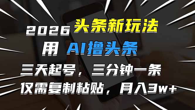 2026最新头条玩法，用AI撸头条，3天必起号，3分钟1条，只需要复制粘贴，简单月入3W+-恒创联盟资源网