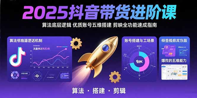 2025抖音带货进阶课：算法底层逻辑,优质账号五维搭建,剪映全功能速成指南-恒创联盟资源网