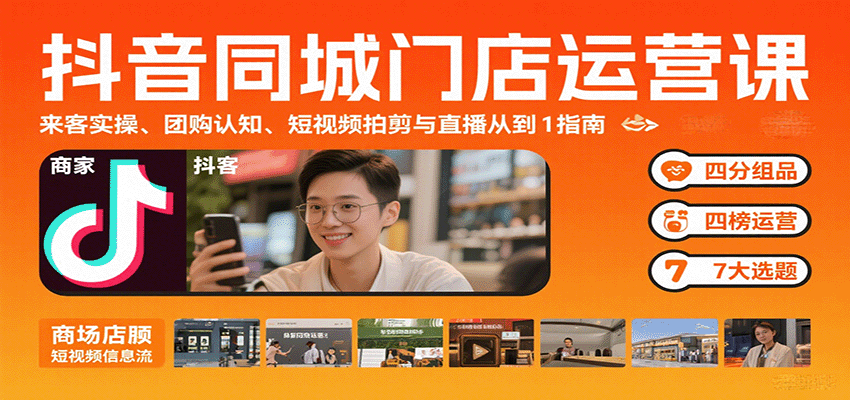 抖音同城门店运营课:来客实操、团购认知、短视频拍剪与直播从0到1指南-恒创联盟资源网