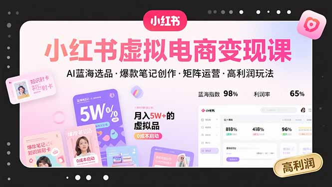 小红书虚拟电商变现课，AI蓝海选品，爆款笔记创作，矩阵运营，高利润玩法-恒创联盟资源网