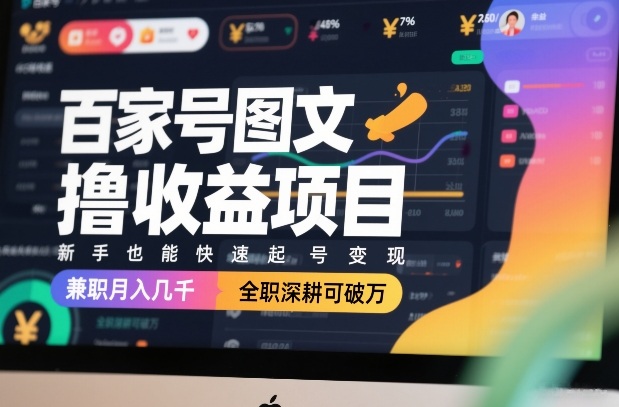 百家号图文撸收益项目，新手也能快速起号变现，兼职月入几千，全职深耕可破万-恒创联盟资源网