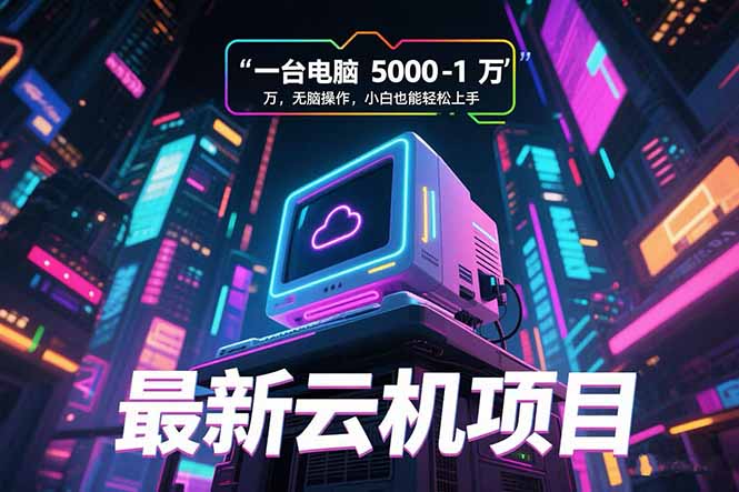最新云机项目 一台电脑5000到10000 无脑操作小白也能轻松上手-恒创联盟资源网