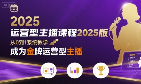 运营型主播课程2025版，从0到1教你成为金牌运营型主播-恒创联盟资源网