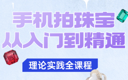 青柠老师·手机拍珠宝从入门到精通-恒创联盟资源网