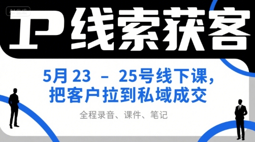 IP线索获客5月23-25号线下课,把客户拉到私域成交(录音+课件+笔记)-恒创联盟资源网