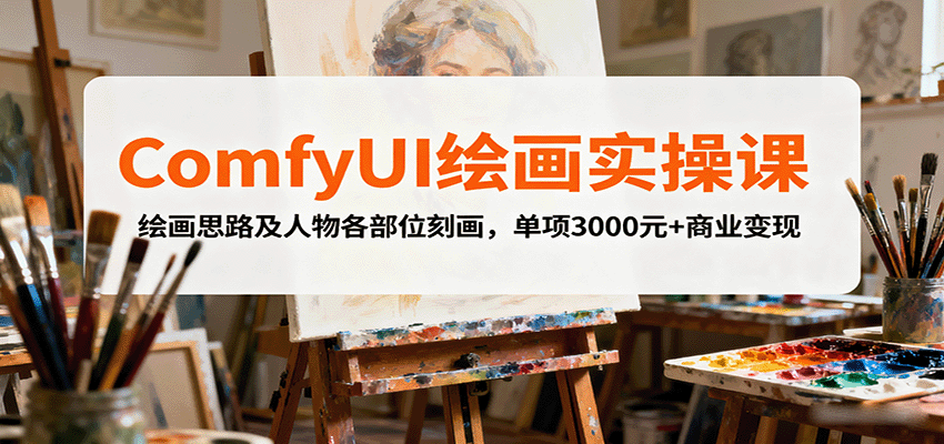 ComfyUI绘画实操课,绘画思路及人物各部位刻画,单项3000元+商业变现-恒创联盟资源网
