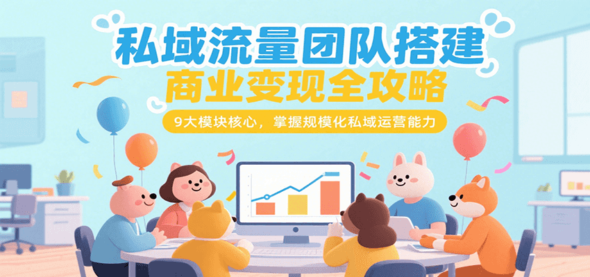 私域流量团队搭建商业变现全攻略，9大模块核心，掌握规模化私域运营能力-恒创联盟资源网