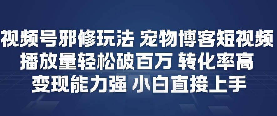 视频号邪修玩法宠物博客短视频，播放量轻松破百万，转化率高，变现能力强，小白直接上手-恒创联盟资源网